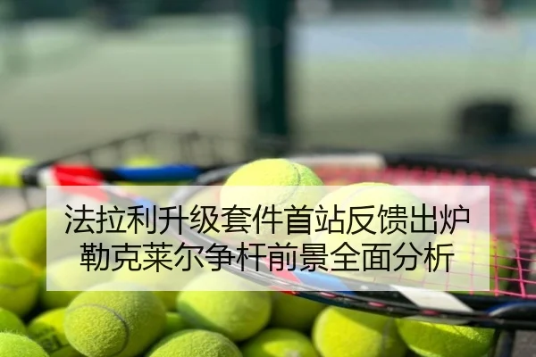 法拉利升级套件首站反馈出炉 勒克莱尔争杆前景全面分析