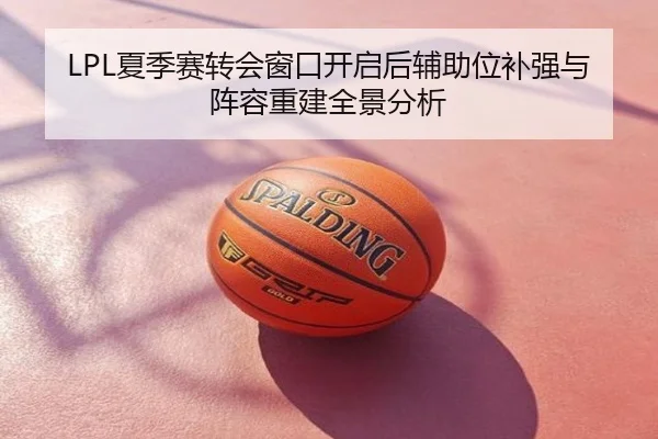 LPL夏季赛转会窗口开启后辅助位补强与阵容重建全景分析