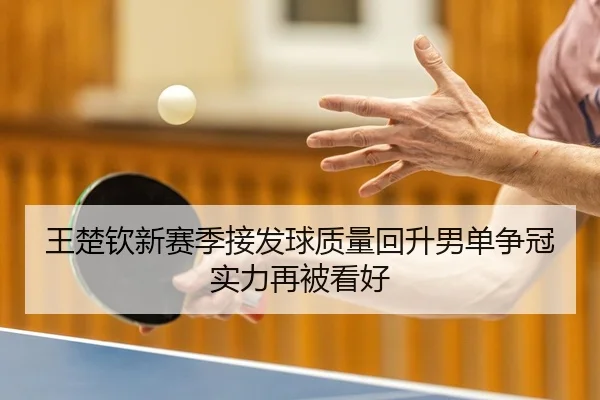 王楚钦新赛季接发球质量回升男单争冠实力再被看好
