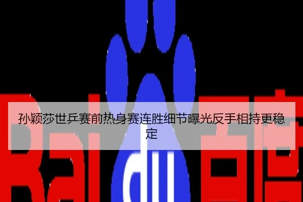 孙颖莎世乒赛前热身赛连胜细节曝光反手相持更稳定