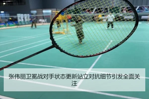 张伟丽卫冕战对手状态更新站立对抗细节引发全面关注