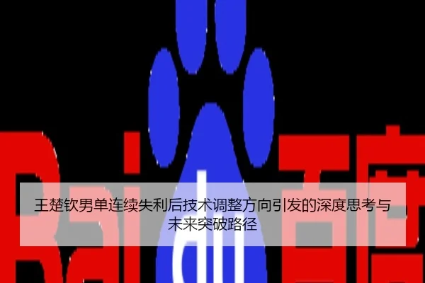 王楚钦男单连续失利后技术调整方向引发的深度思考与未来突破路径