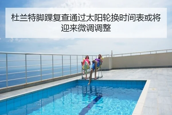 杜兰特脚踝复查通过太阳轮换时间表或将迎来微调调整