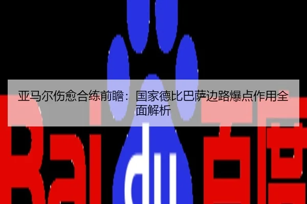 亚马尔伤愈合练前瞻：国家德比巴萨边路爆点作用全面解析